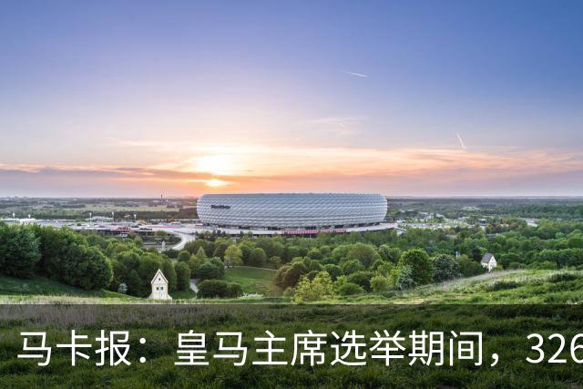 马卡报：皇马主席选举期间，326个虚拟网络账户批评里克尔梅